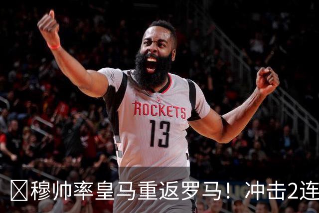 ​穆帅率皇马重返罗马！冲击2连胜，19岁新星有望再首发