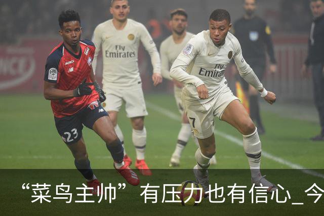 “菜鸟主帅”有压力也有信心 今晚要给拉塞尔上对抗