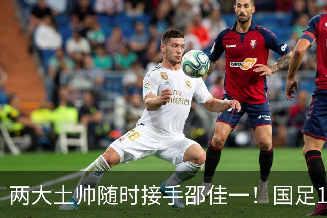 两大土帅随时接手邵佳一！国足11月再掉链子，总局不会客气了！已无关乎大连能否夺冠