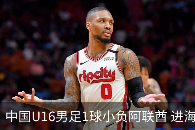中国U16男足1球小负阿联酋 进海湾杯半决赛主动权旁落