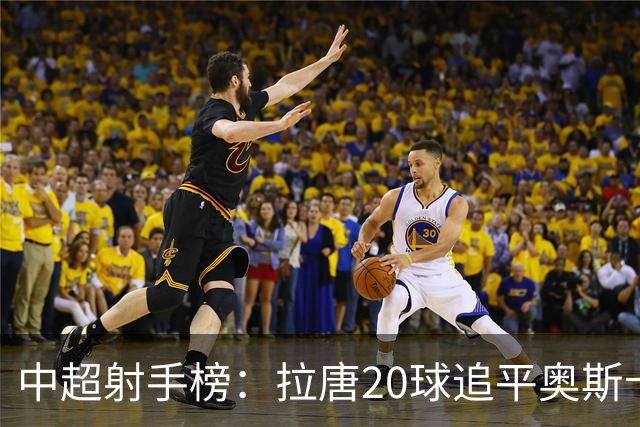 中超射手榜：拉唐20球追平奥斯卡，卡迪斯19球第3，张玉宁13球第7