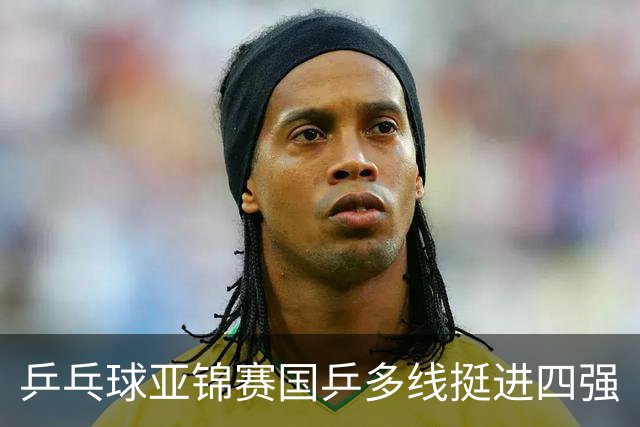 乒乓球亚锦赛国乒多线挺进四强