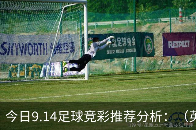 今日9.14足球竞彩推荐分析：（英超+西甲+意甲）预测方案，理性参考