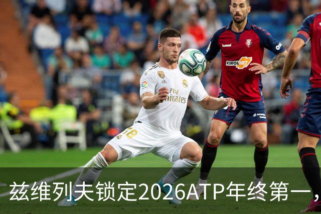 兹维列夫锁定2026ATP年终第一，德国网球诞生首位年终球王