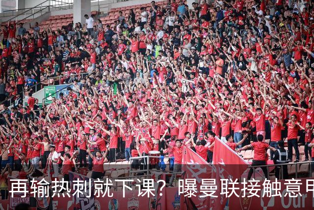 再输热刺就下课？曝曼联接触意甲少帅，阿森纳名宿或取代卡里克