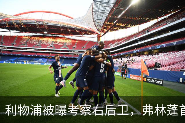 利物浦被曝考察右后卫，弗林蓬首个赛季表现不稳
