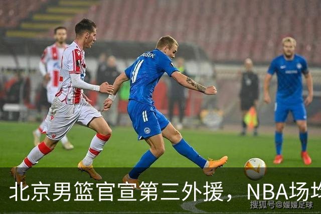 北京男篮官宣第三外援，NBA场均5.2分后卫加盟，新赛季12人大名单基本确定