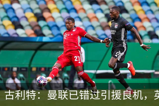 古利特：曼联已错过引援良机，英超顶级球员都在竞争对手阵中