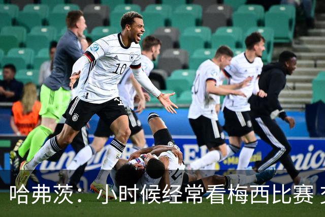 哈弗茨：小时候经常看梅西比赛 交换到最棒的是C罗的尤文球衣