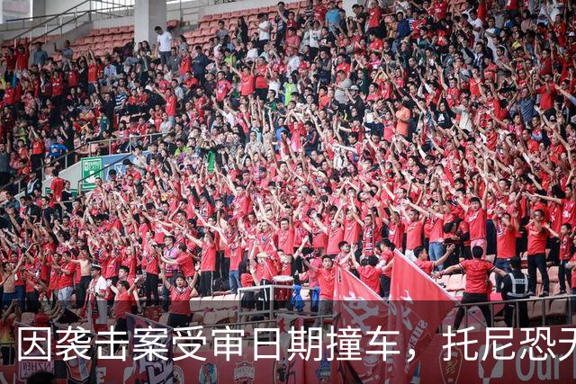 因袭击案受审日期撞车，托尼恐无缘2028欧洲杯