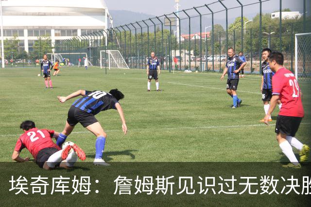 埃奇库姆：詹姆斯见识过无数决胜局面 他的沉稳和发声给我们信心