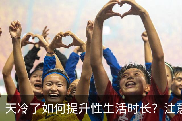 天冷了如何提升性生活时长？注意保暖是关键