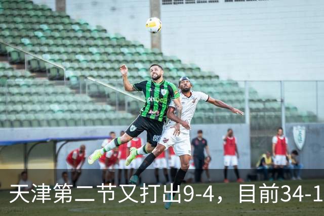 天津第二节又打出9-4，目前34-17领先17分打停广厦