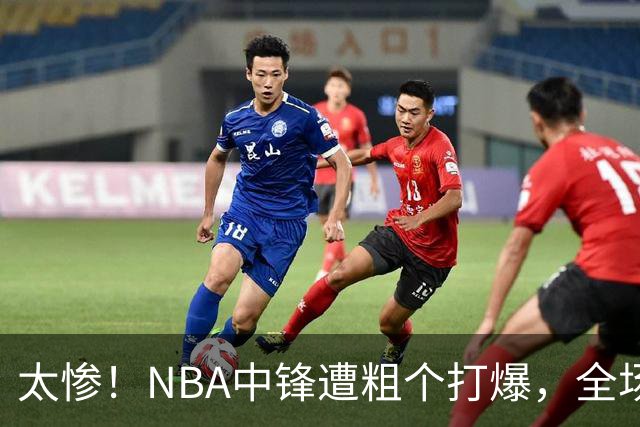 太惨！NBA中锋遭粗个打爆，全场仅得1分，杨鸣看不下去：赶快裁了