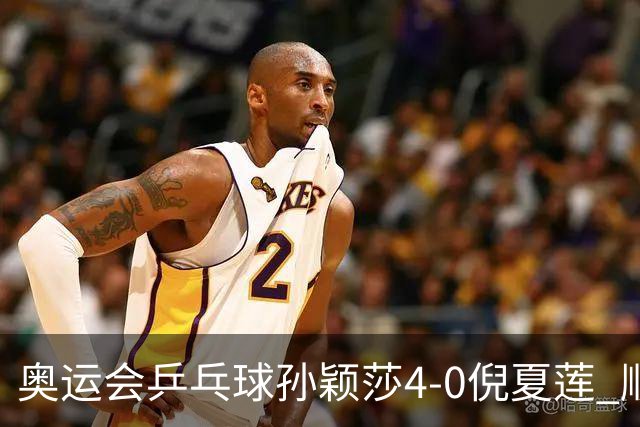 奥运会乒乓球孙颖莎4-0倪夏莲 顺利晋级女单16强