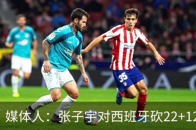 媒体人：张子宇对西班牙砍22+12 萨拉戈萨队对其有意 可为其建队