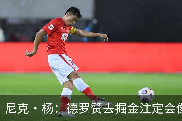 尼克·杨：德罗赞去掘金注定会像威少一样背锅 他只是匆匆过客