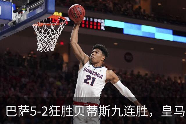 巴萨5-2狂胜贝蒂斯九连胜，皇马同地惨败显体系差距