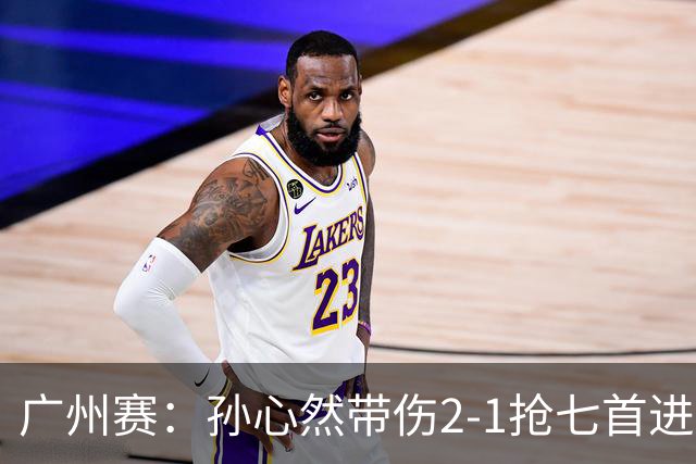 广州赛：孙心然带伤2-1抢七首进巡回赛八强 决胜盘2-5落后惊天逆转