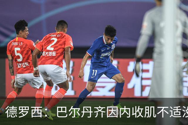 德罗西：巴尔丹齐因内收肌不适没有出场，小将维亚夫很惊喜
