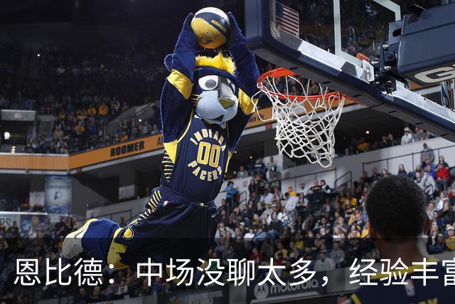 恩比德：中场没聊太多，经验丰富的球队好处就在这