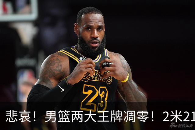 悲哀！男篮两大王牌凋零！2米21小姚明自暴自弃，郭士强还选吗
