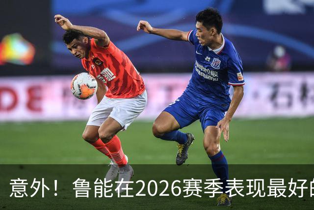 意外！鲁能在2026赛季表现最好的本土球员是谁？部分球迷看好他