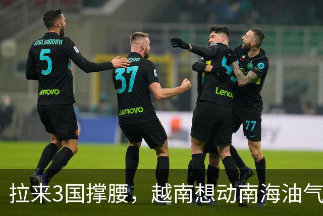 拉来3国撑腰，越南想动南海油气，中国只认一个理，谁面子都不给