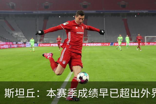 斯坦丘：本赛季成绩早已超出外界预期，我们会奋战到最后一刻