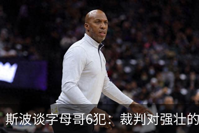 斯波谈字母哥6犯：裁判对强壮的球员更严苛 有点像当年的奥尼尔
