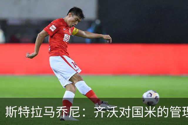 斯特拉马乔尼：齐沃对国米的管理和比赛安排非常到位