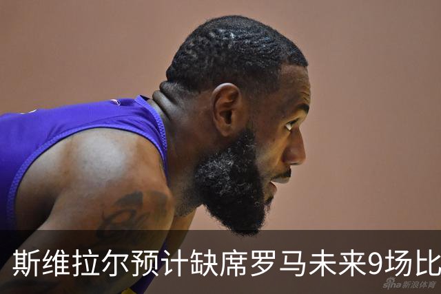 斯维拉尔预计缺席罗马未来9场比赛，戈利尼将顶替首发