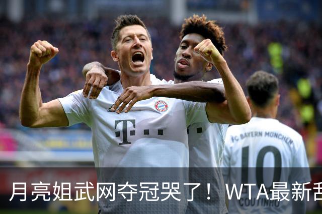 月亮姐武网夺冠哭了！WTA最新乱套：1人飙升121位 郑钦文保持不变