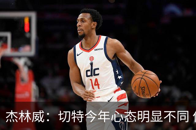 杰林威：切特今年心态明显不同 他打得更有侵略性也更合理