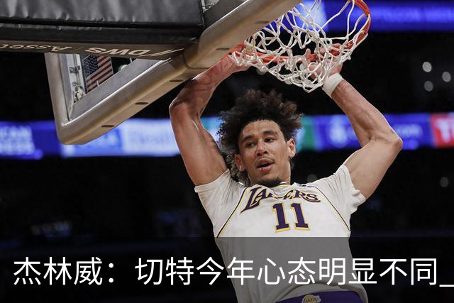 杰林威：切特今年心态明显不同 他打得更有侵略性也更合理