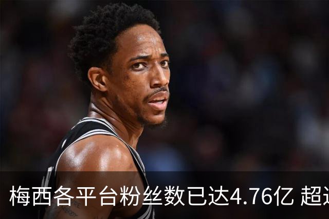 梅西各平台粉丝数已达4.76亿 超过南美人口总和