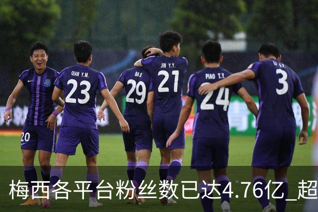 梅西各平台粉丝数已达4.76亿 超过南美人口总和