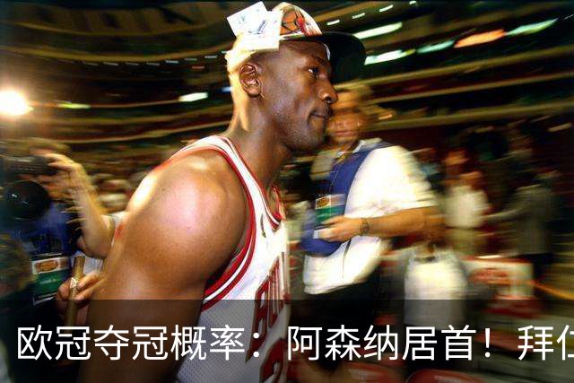 欧冠夺冠概率：阿森纳居首！拜仁曼城紧追 曼联第9