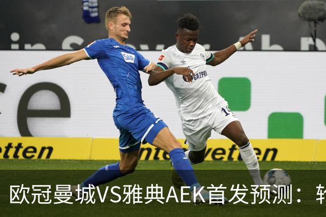 欧冠曼城VS雅典AEK首发预测：轮换3将 福登谢尔基领衔 巴西新援冲锋