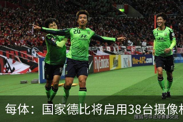 每体：国家德比将启用38台摄像机，预计超6.5亿人收看