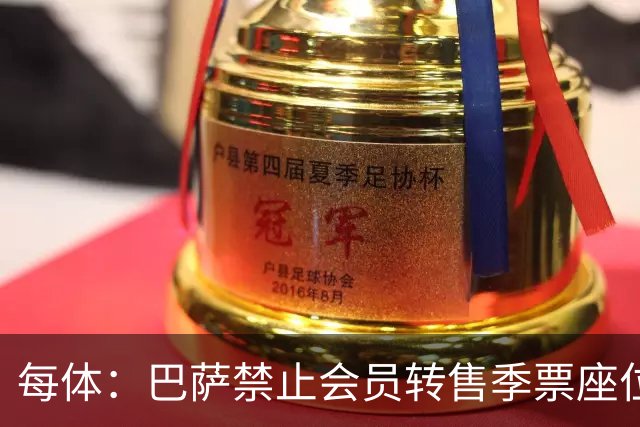 每体：巴萨禁止会员转售季票座位，却将VIP座位打包卖给中间商