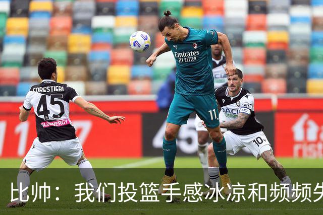 比帅：我们投篮手感冰凉&频频失误 没能展现最好的自己