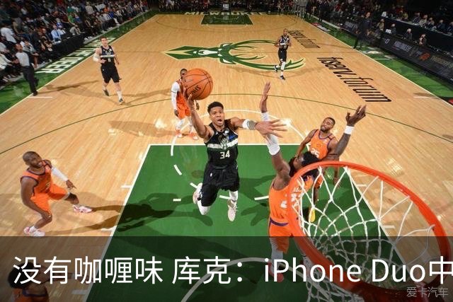 没有咖喱味 库克：iPhone Duo中国独家制造