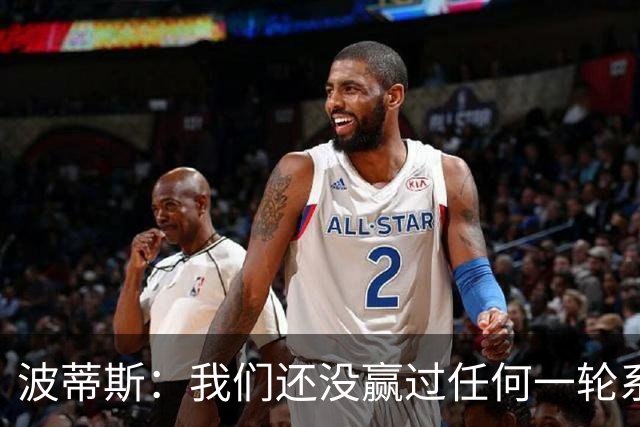 波蒂斯：我们还没赢过任何一轮系列赛，先享受比赛