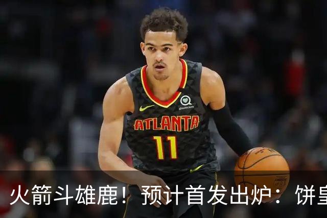 火箭斗雄鹿！预计首发出炉：饼皇顶替申京，双控卫搭档后场，杜兰特变主攻点