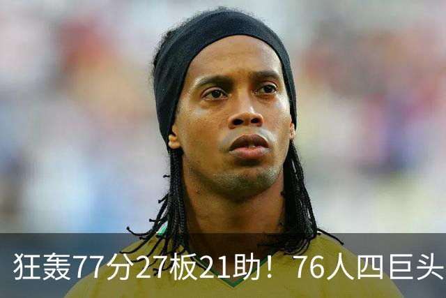 狂轰77分27板21助！76人四巨头爆发，大帝梦回巅峰，一战认清5现实