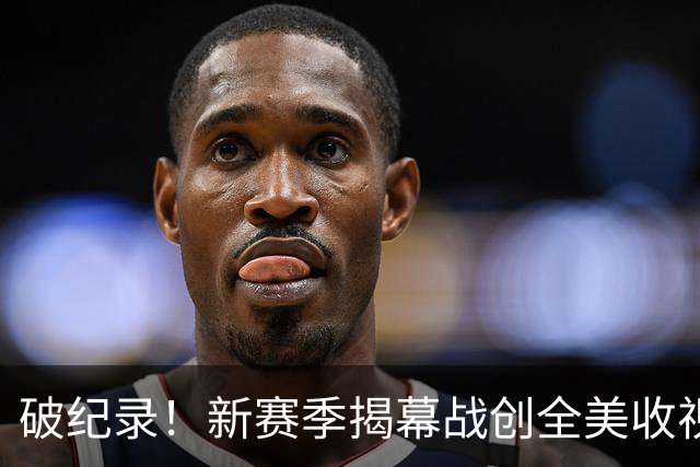 破纪录！新赛季揭幕战创全美收视人数新高