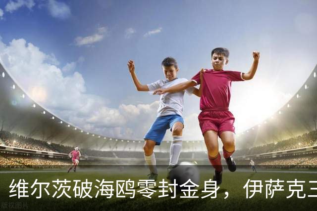 维尔茨破海鸥零封金身，伊萨克三连斩，利物浦2-0复仇布莱顿