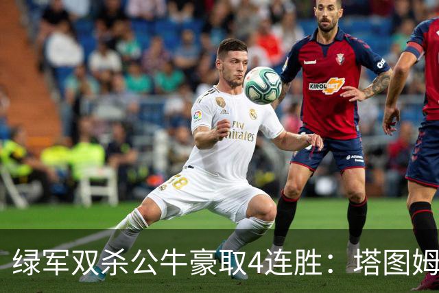 绿军双杀公牛豪取4连胜：塔图姆26+7+7 普里查德30分赛季新高