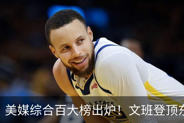 美媒综合百大榜出炉！文班登顶东契奇第4，库里第11詹姆斯跌至20